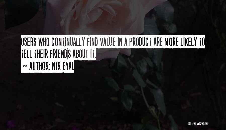 Nir Eyal Quotes: Users Who Continually Find Value In A Product Are More Likely To Tell Their Friends About It.