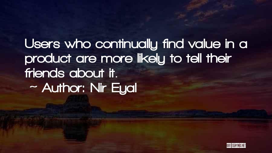 Nir Eyal Quotes: Users Who Continually Find Value In A Product Are More Likely To Tell Their Friends About It.
