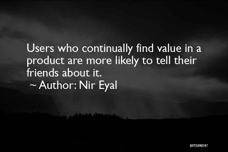 Nir Eyal Quotes: Users Who Continually Find Value In A Product Are More Likely To Tell Their Friends About It.