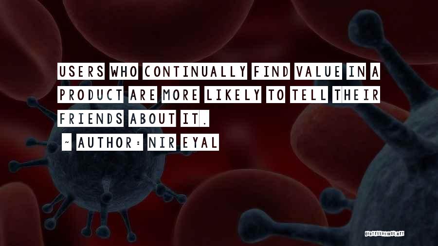 Nir Eyal Quotes: Users Who Continually Find Value In A Product Are More Likely To Tell Their Friends About It.