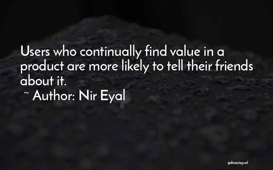 Nir Eyal Quotes: Users Who Continually Find Value In A Product Are More Likely To Tell Their Friends About It.