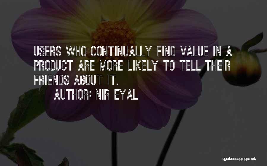 Nir Eyal Quotes: Users Who Continually Find Value In A Product Are More Likely To Tell Their Friends About It.