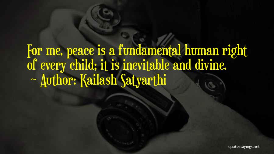 Kailash Satyarthi Quotes: For Me, Peace Is A Fundamental Human Right Of Every Child; It Is Inevitable And Divine.