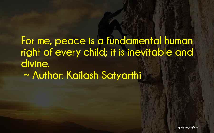Kailash Satyarthi Quotes: For Me, Peace Is A Fundamental Human Right Of Every Child; It Is Inevitable And Divine.