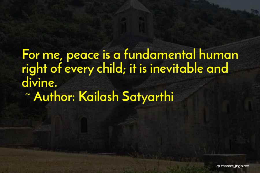 Kailash Satyarthi Quotes: For Me, Peace Is A Fundamental Human Right Of Every Child; It Is Inevitable And Divine.