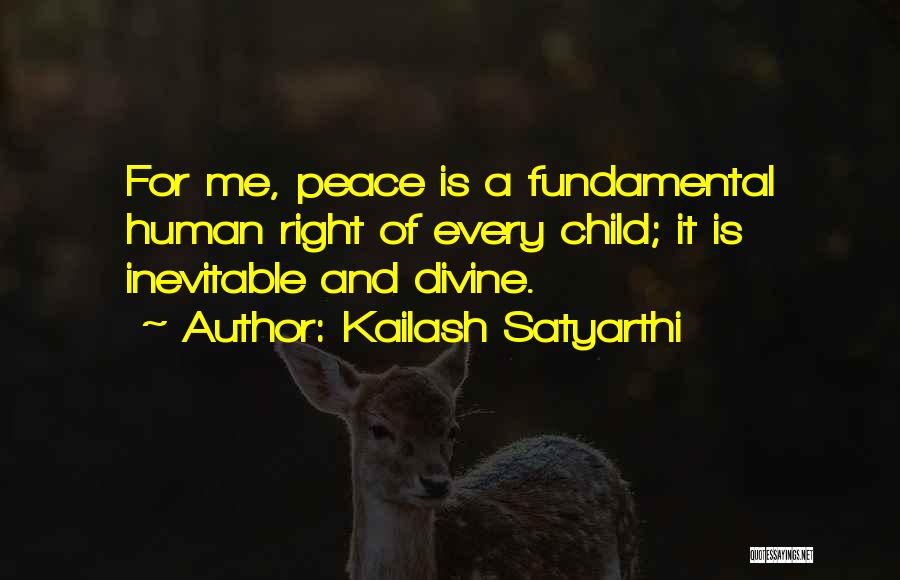 Kailash Satyarthi Quotes: For Me, Peace Is A Fundamental Human Right Of Every Child; It Is Inevitable And Divine.