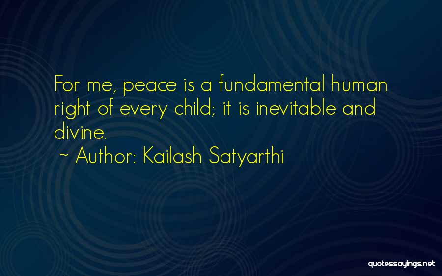 Kailash Satyarthi Quotes: For Me, Peace Is A Fundamental Human Right Of Every Child; It Is Inevitable And Divine.