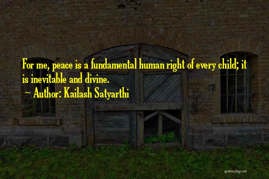Kailash Satyarthi Quotes: For Me, Peace Is A Fundamental Human Right Of Every Child; It Is Inevitable And Divine.