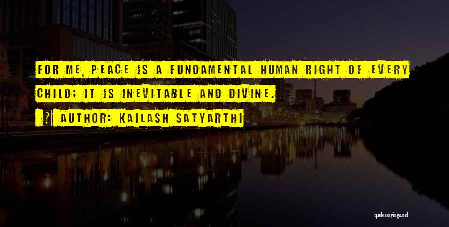 Kailash Satyarthi Quotes: For Me, Peace Is A Fundamental Human Right Of Every Child; It Is Inevitable And Divine.