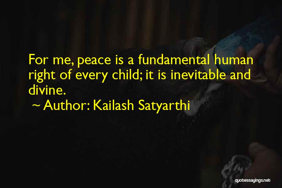 Kailash Satyarthi Quotes: For Me, Peace Is A Fundamental Human Right Of Every Child; It Is Inevitable And Divine.