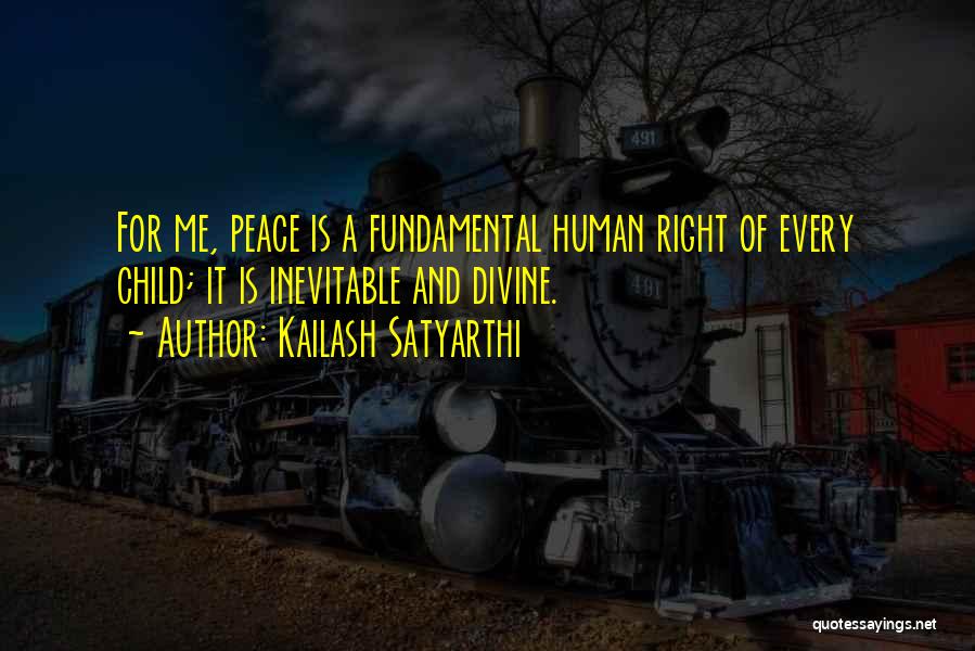 Kailash Satyarthi Quotes: For Me, Peace Is A Fundamental Human Right Of Every Child; It Is Inevitable And Divine.
