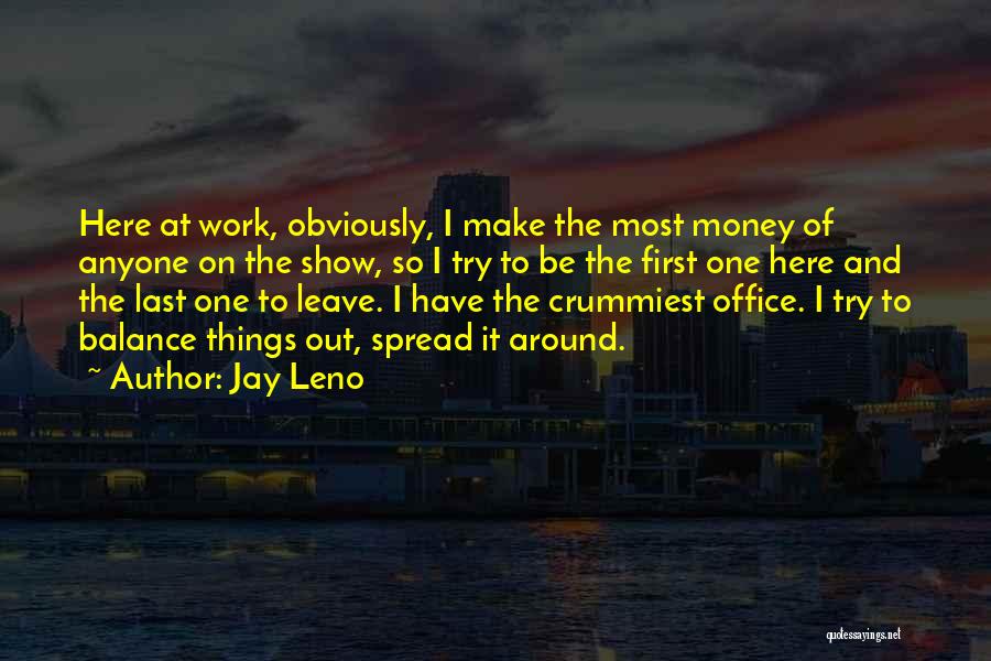 Jay Leno Quotes: Here At Work, Obviously, I Make The Most Money Of Anyone On The Show, So I Try To Be The