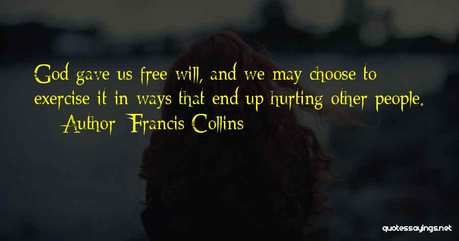 Francis Collins Quotes: God Gave Us Free Will, And We May Choose To Exercise It In Ways That End Up Hurting Other People.