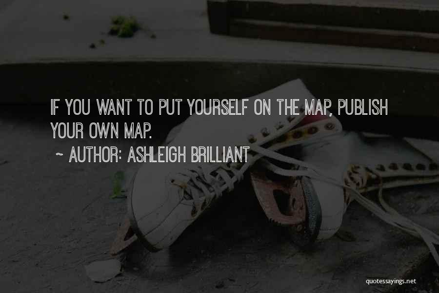 Ashleigh Brilliant Quotes: If You Want To Put Yourself On The Map, Publish Your Own Map.