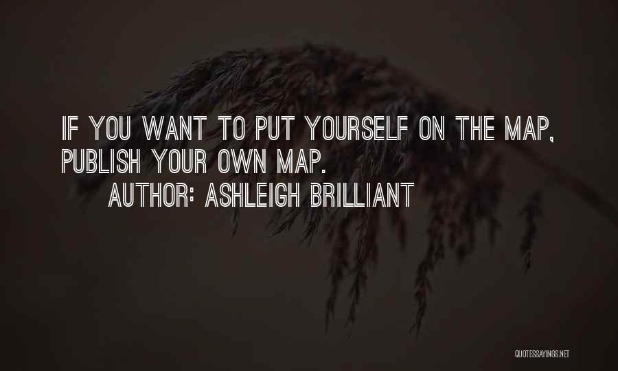 Ashleigh Brilliant Quotes: If You Want To Put Yourself On The Map, Publish Your Own Map.