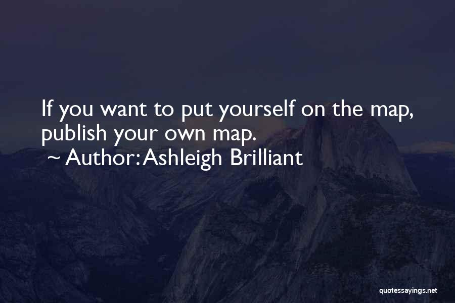 Ashleigh Brilliant Quotes: If You Want To Put Yourself On The Map, Publish Your Own Map.