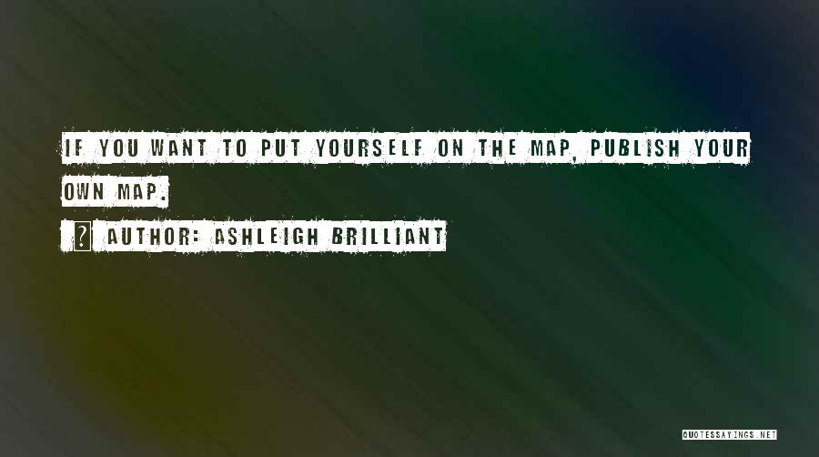 Ashleigh Brilliant Quotes: If You Want To Put Yourself On The Map, Publish Your Own Map.