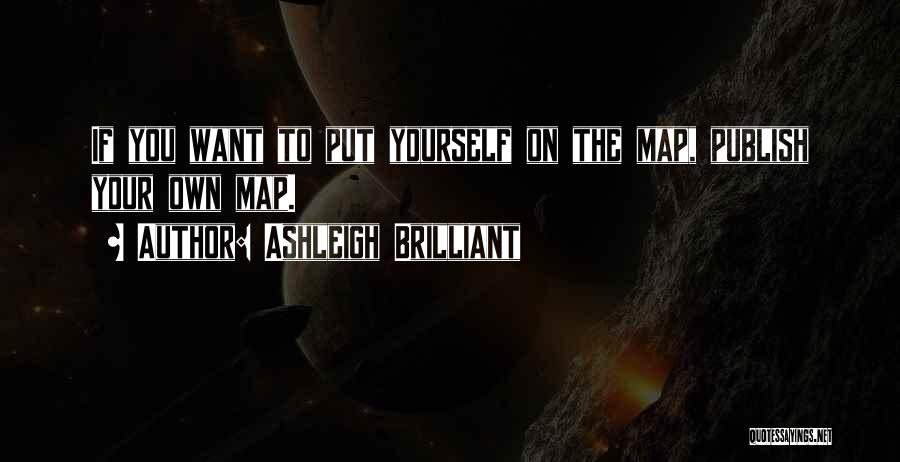 Ashleigh Brilliant Quotes: If You Want To Put Yourself On The Map, Publish Your Own Map.