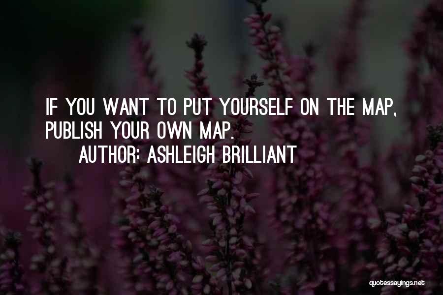 Ashleigh Brilliant Quotes: If You Want To Put Yourself On The Map, Publish Your Own Map.