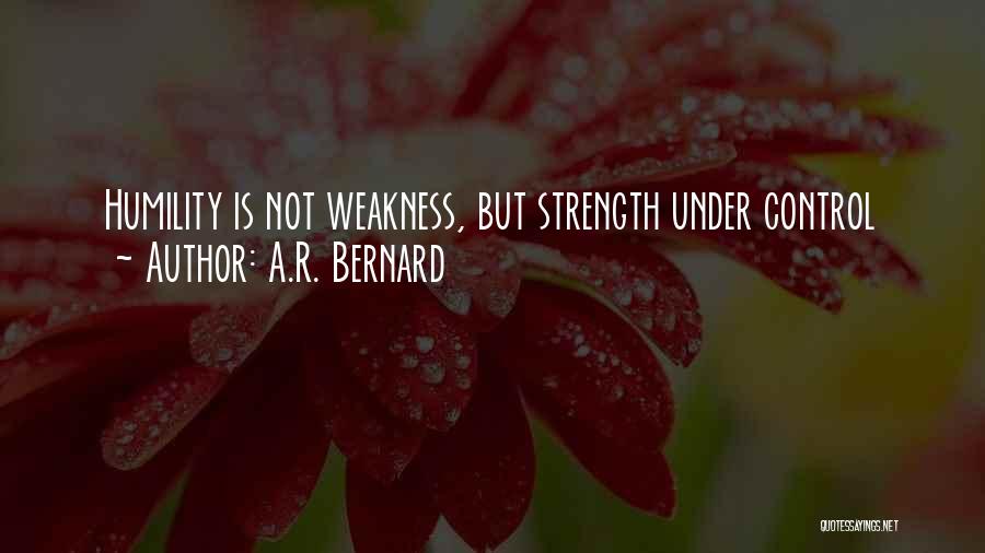 A.R. Bernard Quotes: Humility Is Not Weakness, But Strength Under Control