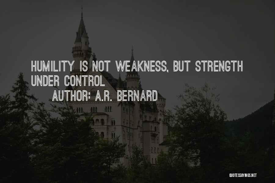 A.R. Bernard Quotes: Humility Is Not Weakness, But Strength Under Control