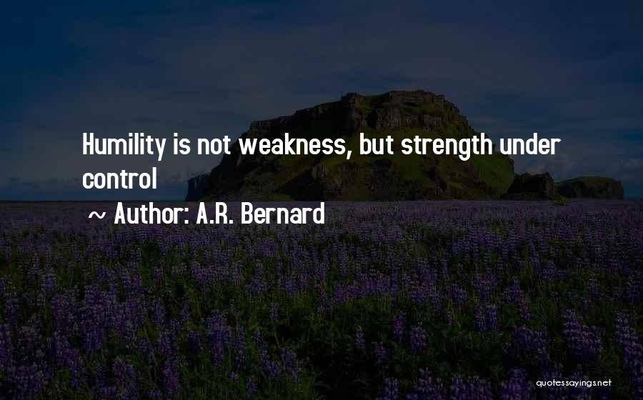 A.R. Bernard Quotes: Humility Is Not Weakness, But Strength Under Control