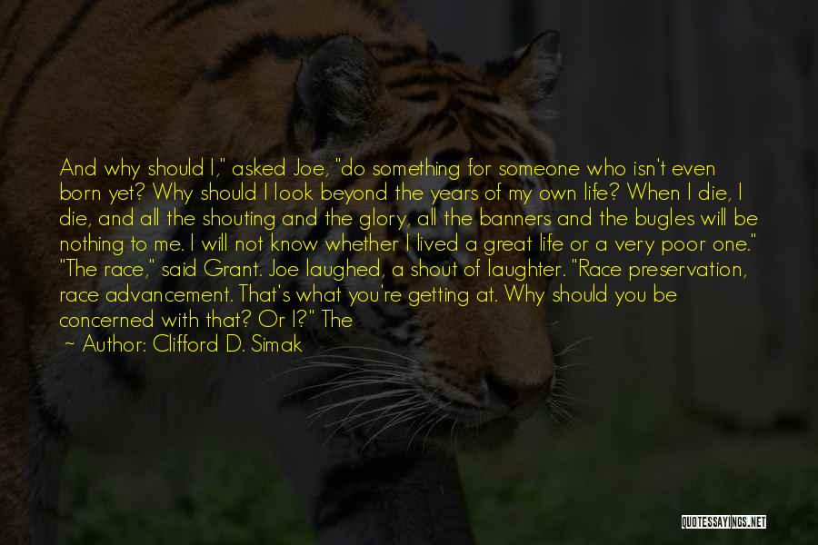 Clifford D. Simak Quotes: And Why Should I, Asked Joe, Do Something For Someone Who Isn't Even Born Yet? Why Should I Look Beyond