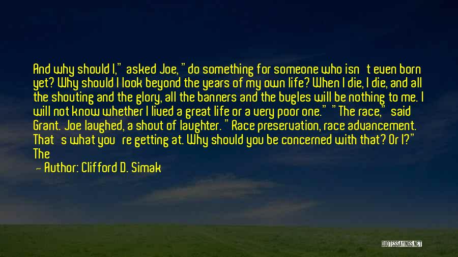 Clifford D. Simak Quotes: And Why Should I, Asked Joe, Do Something For Someone Who Isn't Even Born Yet? Why Should I Look Beyond