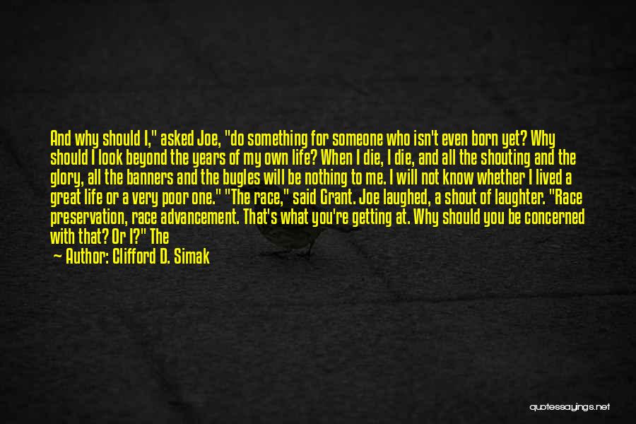 Clifford D. Simak Quotes: And Why Should I, Asked Joe, Do Something For Someone Who Isn't Even Born Yet? Why Should I Look Beyond