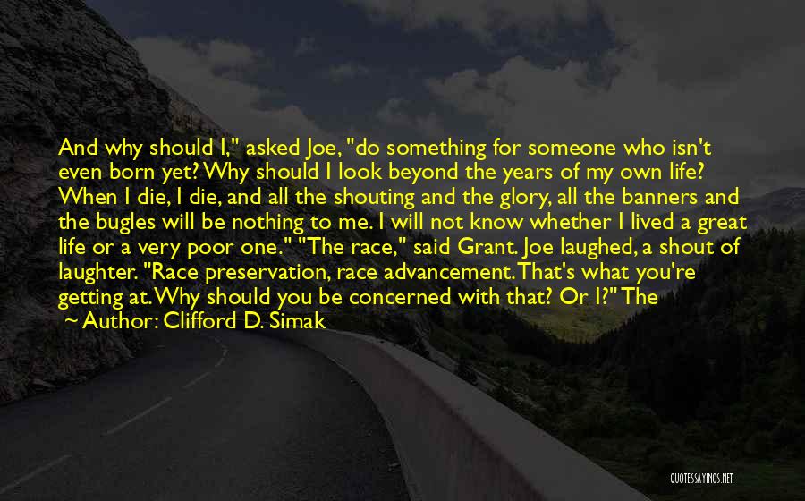 Clifford D. Simak Quotes: And Why Should I, Asked Joe, Do Something For Someone Who Isn't Even Born Yet? Why Should I Look Beyond