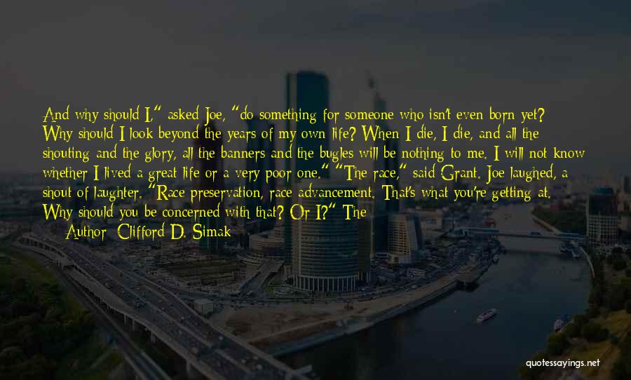 Clifford D. Simak Quotes: And Why Should I, Asked Joe, Do Something For Someone Who Isn't Even Born Yet? Why Should I Look Beyond