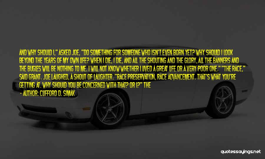 Clifford D. Simak Quotes: And Why Should I, Asked Joe, Do Something For Someone Who Isn't Even Born Yet? Why Should I Look Beyond