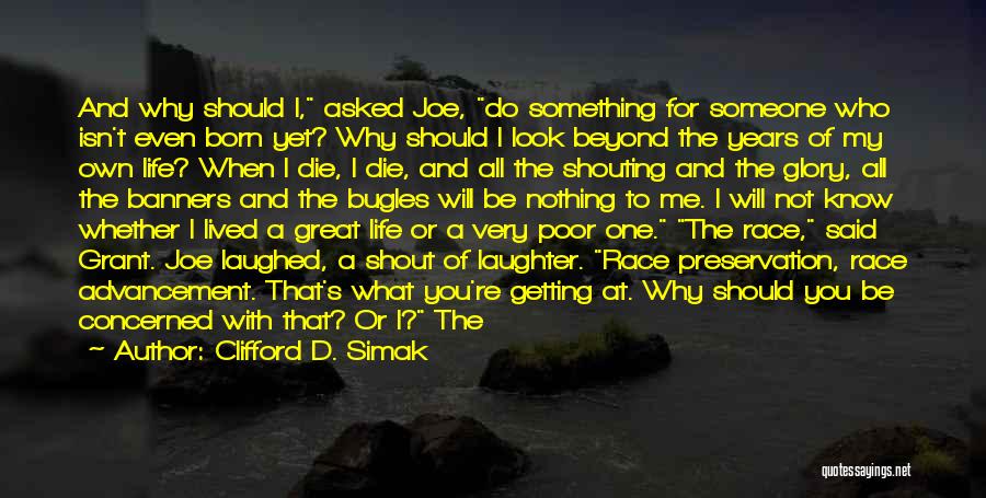 Clifford D. Simak Quotes: And Why Should I, Asked Joe, Do Something For Someone Who Isn't Even Born Yet? Why Should I Look Beyond