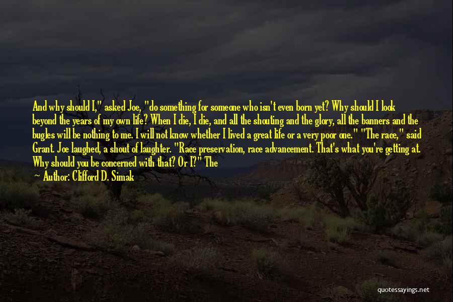 Clifford D. Simak Quotes: And Why Should I, Asked Joe, Do Something For Someone Who Isn't Even Born Yet? Why Should I Look Beyond