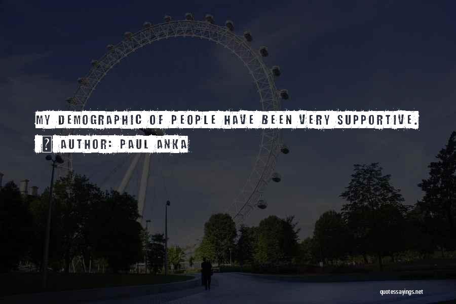 Paul Anka Quotes: My Demographic Of People Have Been Very Supportive.