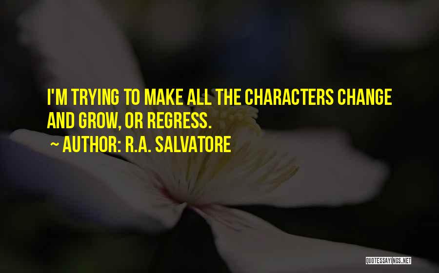 R.A. Salvatore Quotes: I'm Trying To Make All The Characters Change And Grow, Or Regress.