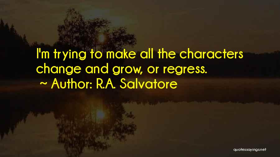 R.A. Salvatore Quotes: I'm Trying To Make All The Characters Change And Grow, Or Regress.