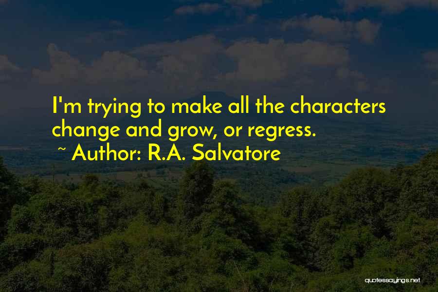 R.A. Salvatore Quotes: I'm Trying To Make All The Characters Change And Grow, Or Regress.