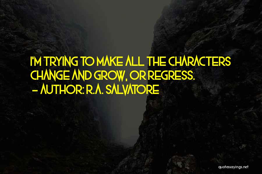 R.A. Salvatore Quotes: I'm Trying To Make All The Characters Change And Grow, Or Regress.