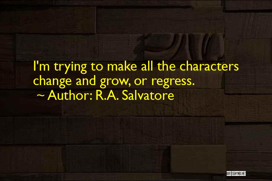 R.A. Salvatore Quotes: I'm Trying To Make All The Characters Change And Grow, Or Regress.