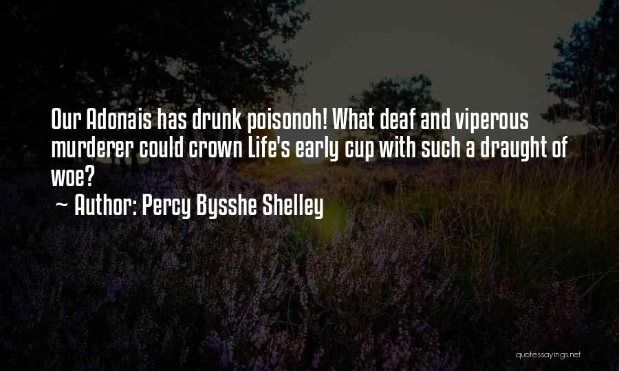 Percy Bysshe Shelley Quotes: Our Adonais Has Drunk Poisonoh! What Deaf And Viperous Murderer Could Crown Life's Early Cup With Such A Draught Of