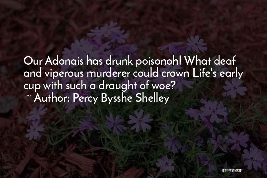 Percy Bysshe Shelley Quotes: Our Adonais Has Drunk Poisonoh! What Deaf And Viperous Murderer Could Crown Life's Early Cup With Such A Draught Of
