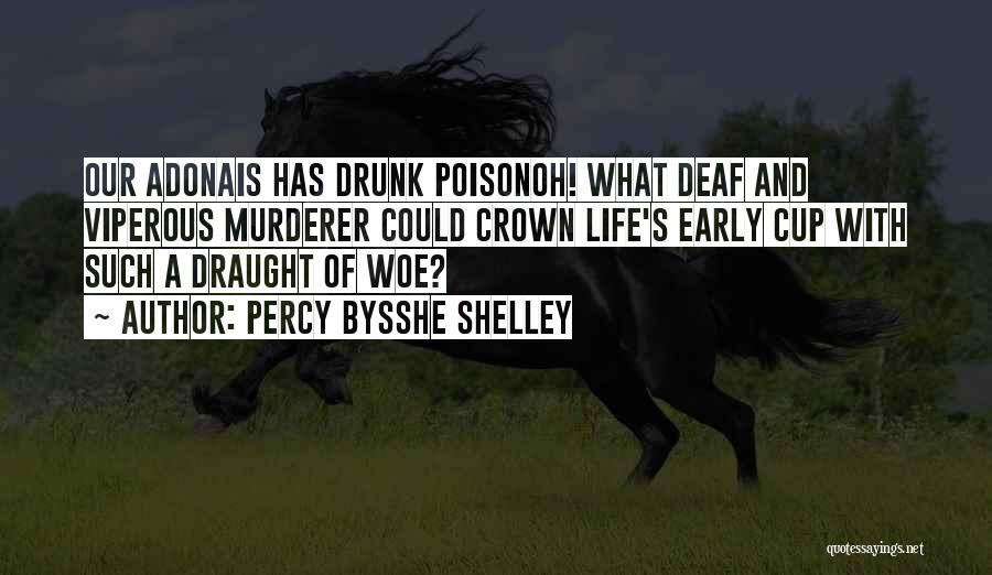 Percy Bysshe Shelley Quotes: Our Adonais Has Drunk Poisonoh! What Deaf And Viperous Murderer Could Crown Life's Early Cup With Such A Draught Of
