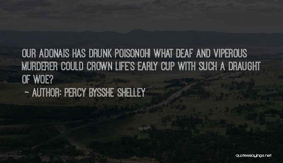 Percy Bysshe Shelley Quotes: Our Adonais Has Drunk Poisonoh! What Deaf And Viperous Murderer Could Crown Life's Early Cup With Such A Draught Of