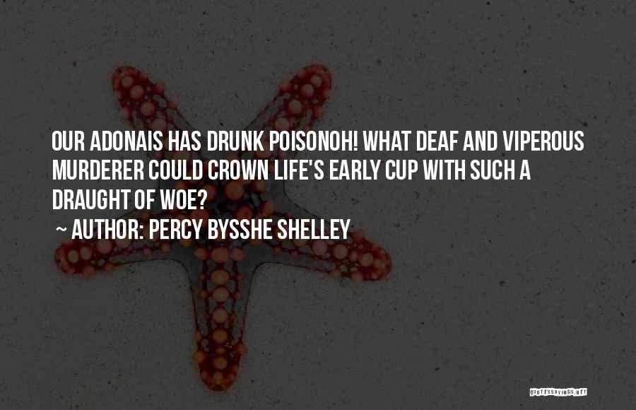 Percy Bysshe Shelley Quotes: Our Adonais Has Drunk Poisonoh! What Deaf And Viperous Murderer Could Crown Life's Early Cup With Such A Draught Of