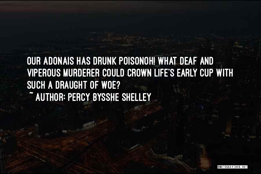 Percy Bysshe Shelley Quotes: Our Adonais Has Drunk Poisonoh! What Deaf And Viperous Murderer Could Crown Life's Early Cup With Such A Draught Of