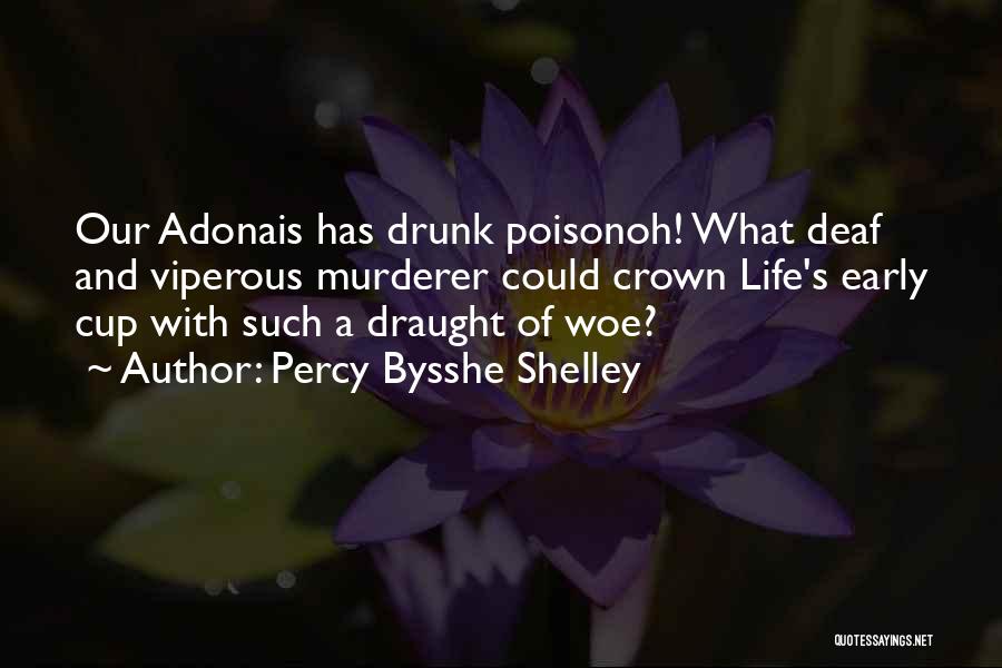 Percy Bysshe Shelley Quotes: Our Adonais Has Drunk Poisonoh! What Deaf And Viperous Murderer Could Crown Life's Early Cup With Such A Draught Of
