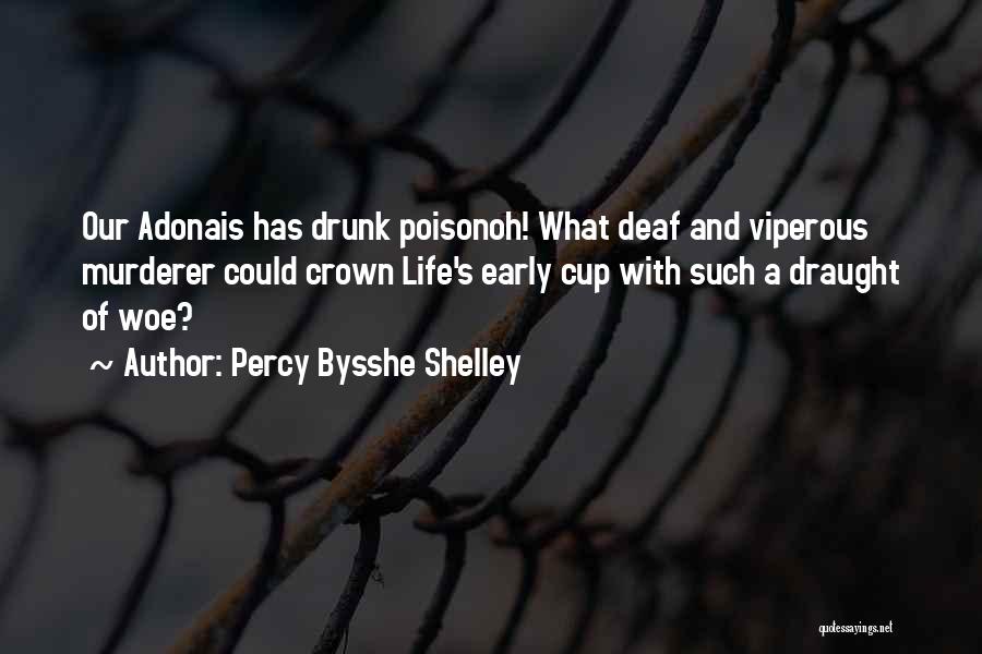 Percy Bysshe Shelley Quotes: Our Adonais Has Drunk Poisonoh! What Deaf And Viperous Murderer Could Crown Life's Early Cup With Such A Draught Of