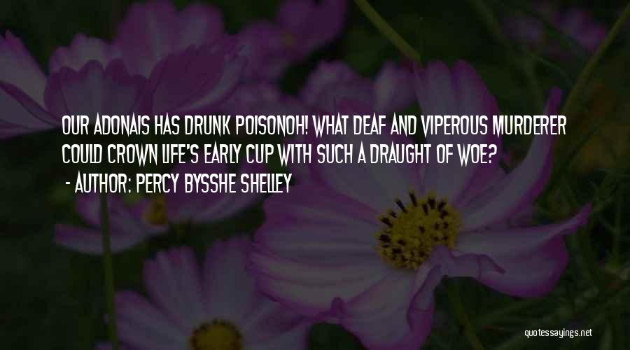 Percy Bysshe Shelley Quotes: Our Adonais Has Drunk Poisonoh! What Deaf And Viperous Murderer Could Crown Life's Early Cup With Such A Draught Of