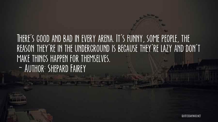 Shepard Fairey Quotes: There's Good And Bad In Every Arena. It's Funny, Some People, The Reason They're In The Underground Is Because They're